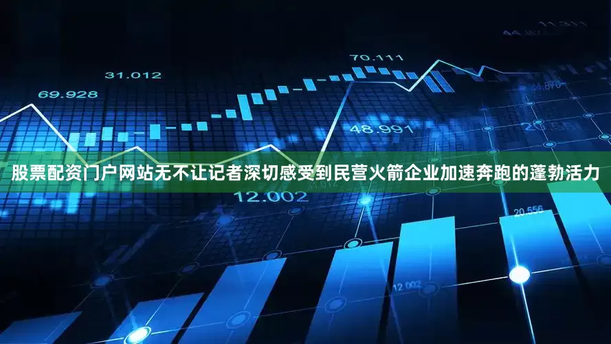 股票配资门户网站无不让记者深切感受到民营火箭企业加速奔跑的蓬勃活力