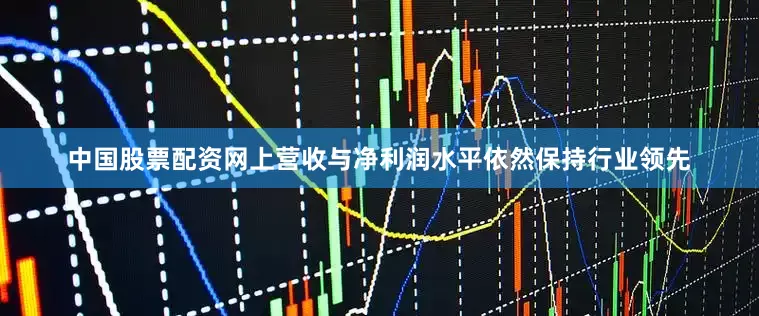 中国股票配资网上营收与净利润水平依然保持行业领先