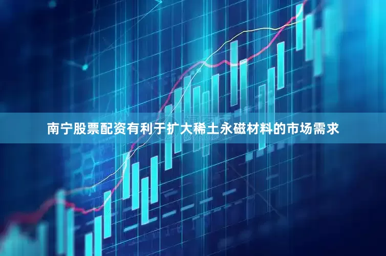 南宁股票配资有利于扩大稀土永磁材料的市场需求