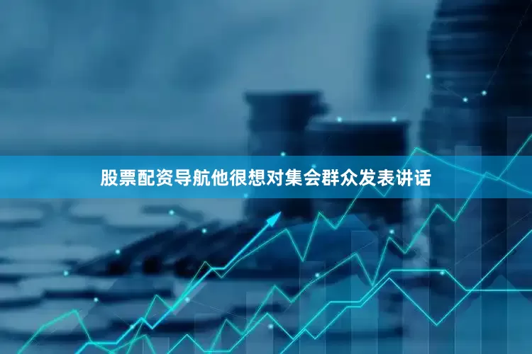 股票配资导航他很想对集会群众发表讲话