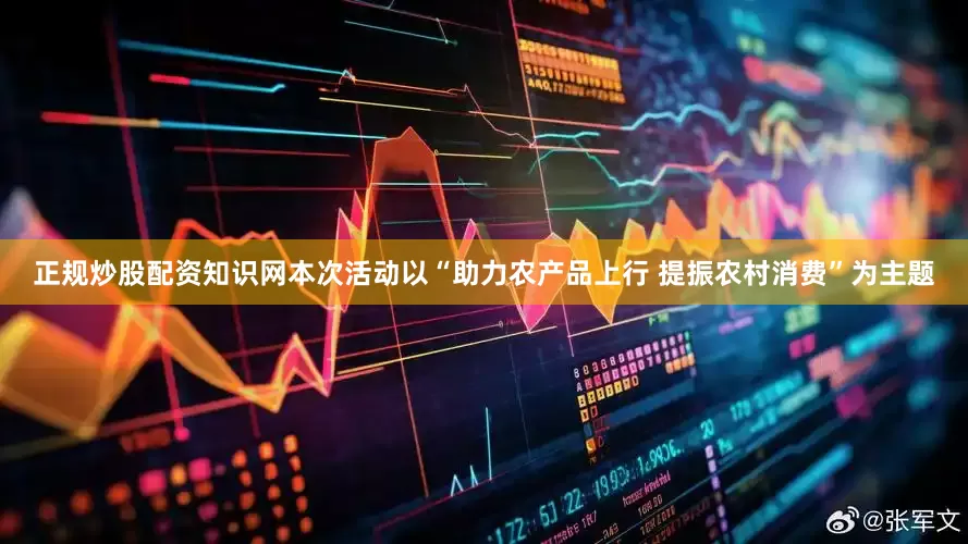正规炒股配资知识网本次活动以“助力农产品上行 提振农村消费”为主题