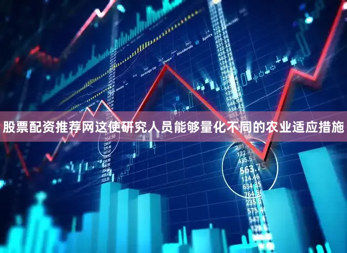 股票配资推荐网这使研究人员能够量化不同的农业适应措施