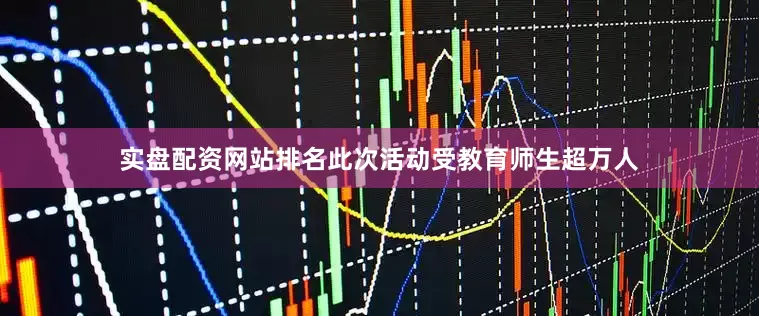 实盘配资网站排名此次活动受教育师生超万人