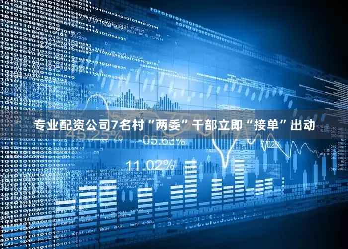 专业配资公司7名村“两委”干部立即“接单”出动