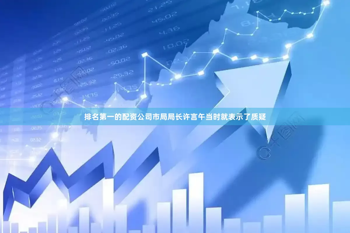 排名第一的配资公司市局局长许言午当时就表示了质疑