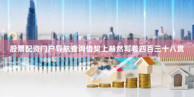 股票配资门户导航查询借契上赫然写着四百三十八贯