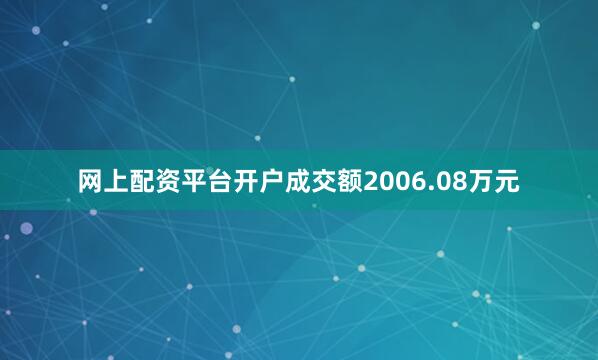 网上配资平台开户成交额2006.08万元