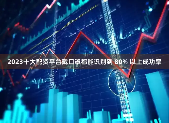 2023十大配资平台戴口罩都能识别到 80% 以上成功率