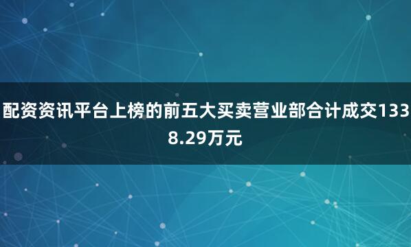 配资资讯平台上榜的前五大买卖营业部合计成交1338.29万元
