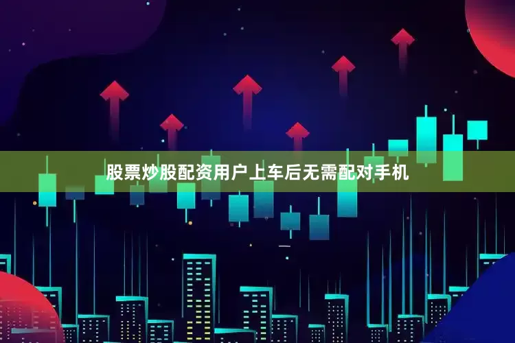 股票炒股配资用户上车后无需配对手机