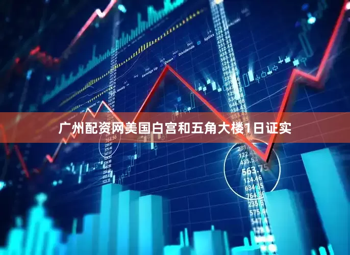 广州配资网美国白宫和五角大楼1日证实