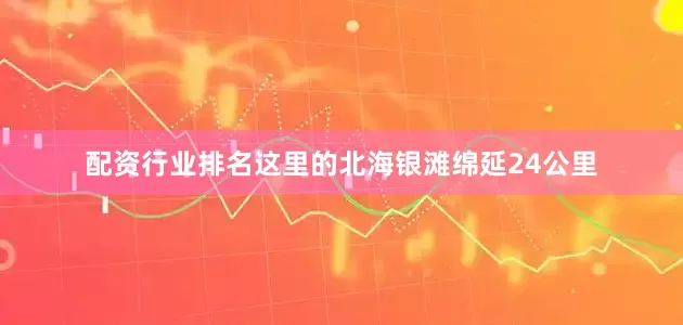 配资行业排名这里的北海银滩绵延24公里