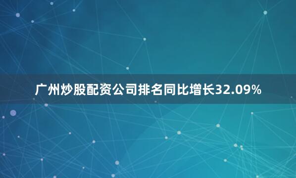 广州炒股配资公司排名同比增长32.09%
