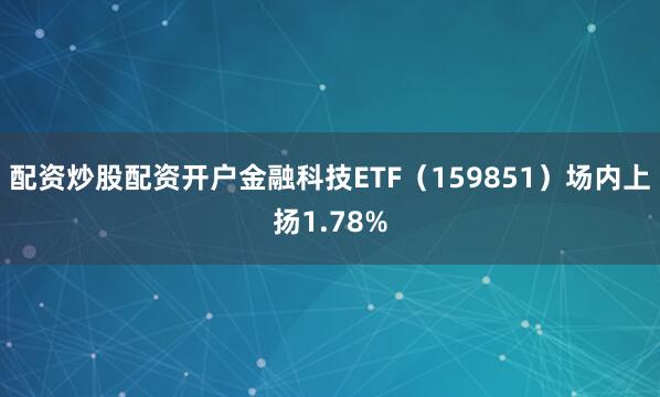 配资炒股配资开户金融科技ETF（159851）场内上扬1.78%