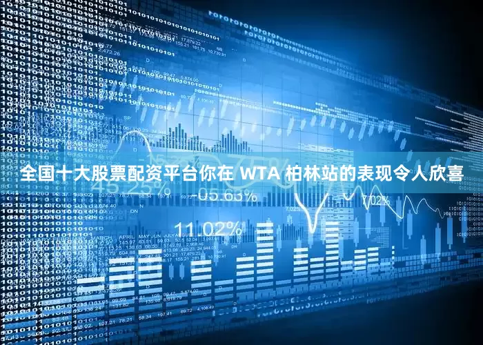 全国十大股票配资平台你在 WTA 柏林站的表现令人欣喜