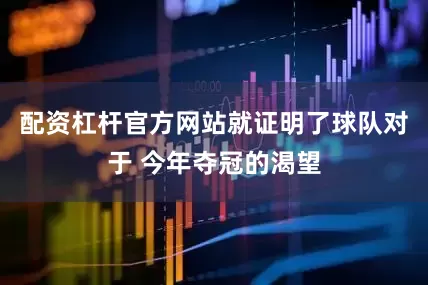 配资杠杆官方网站就证明了球队对于 今年夺冠的渴望