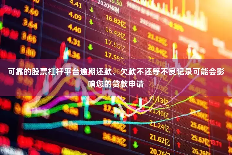 可靠的股票杠杆平台逾期还款、欠款不还等不良记录可能会影响您的贷款申请