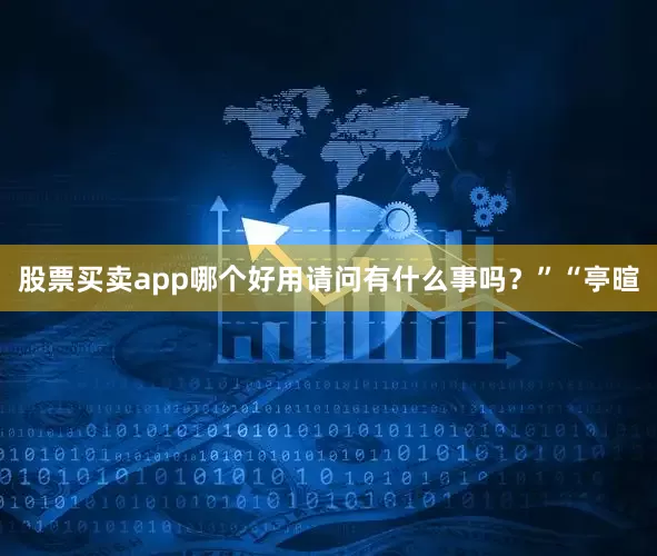 股票买卖app哪个好用请问有什么事吗？”“亭暄