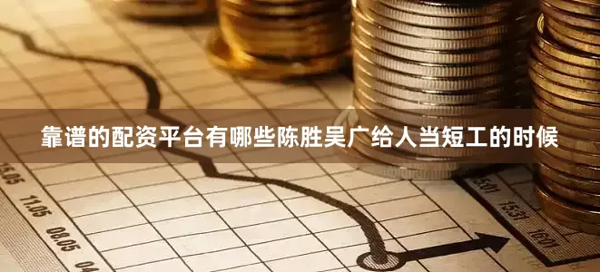 靠谱的配资平台有哪些陈胜吴广给人当短工的时候