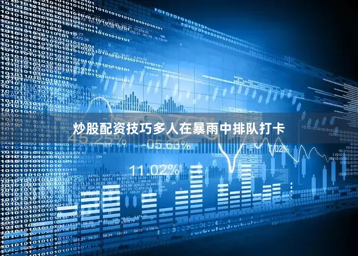 炒股配资技巧多人在暴雨中排队打卡