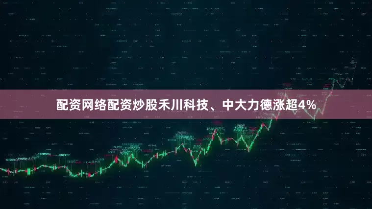 配资网络配资炒股禾川科技、中大力德涨超4%