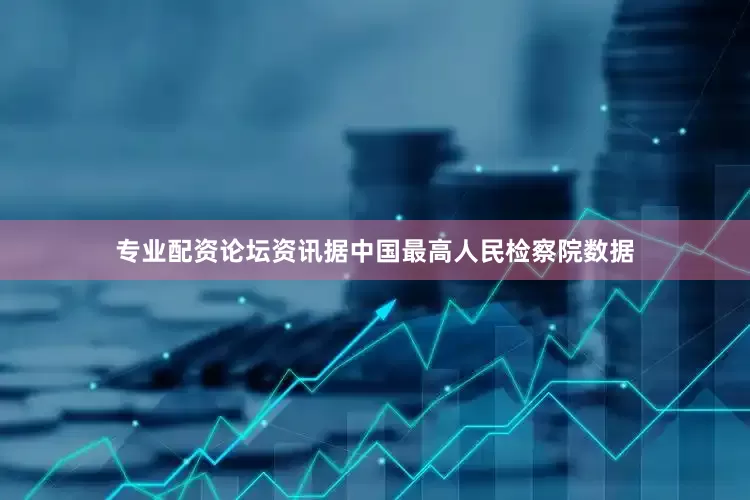 专业配资论坛资讯据中国最高人民检察院数据