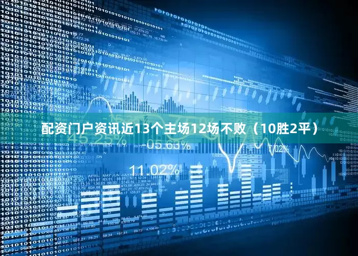 配资门户资讯近13个主场12场不败（10胜2平）