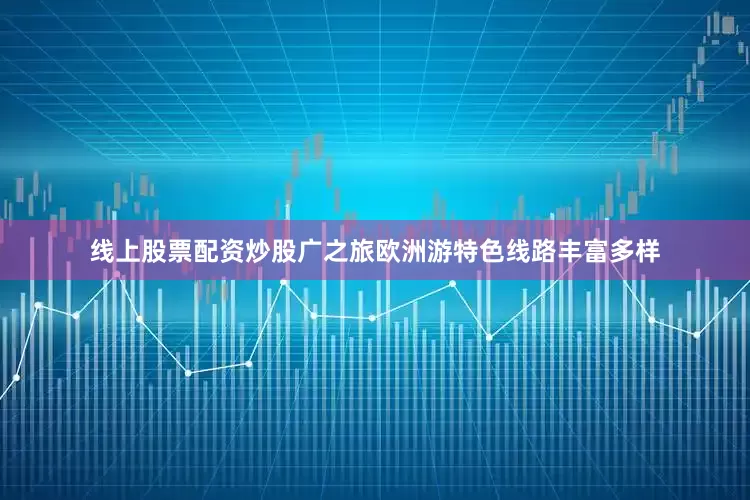 线上股票配资炒股广之旅欧洲游特色线路丰富多样