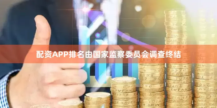 配资APP排名由国家监察委员会调查终结