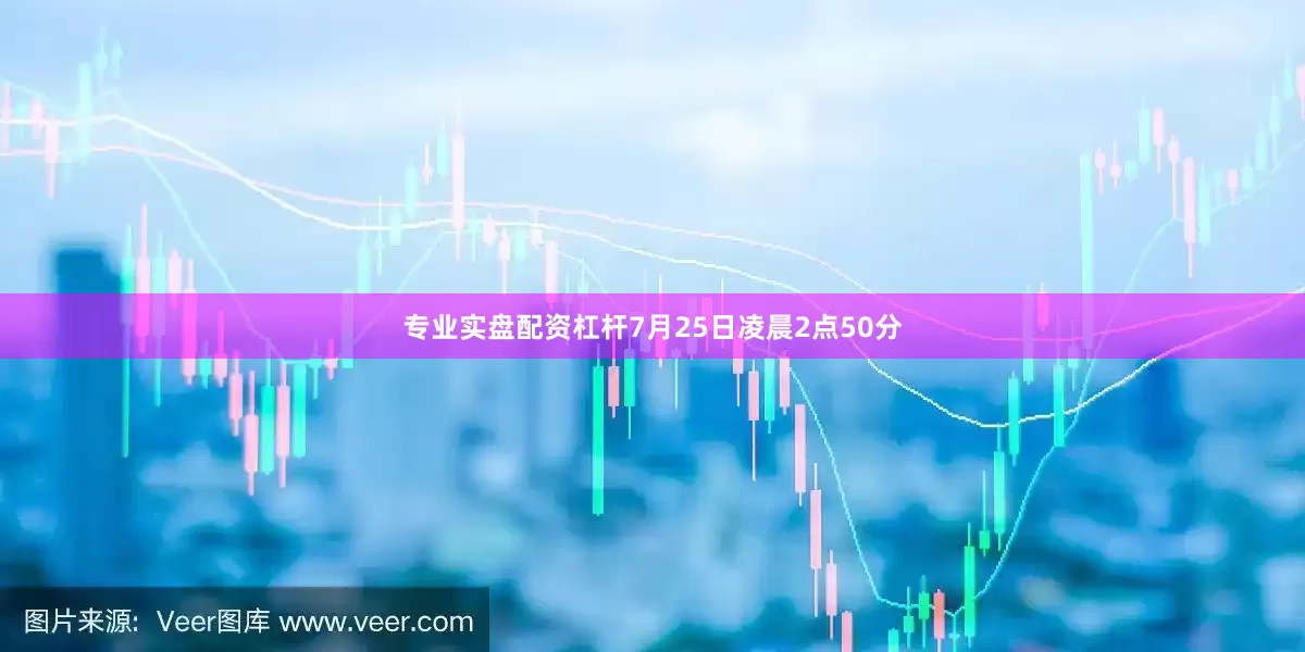 专业实盘配资杠杆7月25日凌晨2点50分