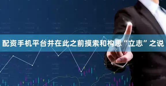配资手机平台并在此之前摸索和构思“立志”之说