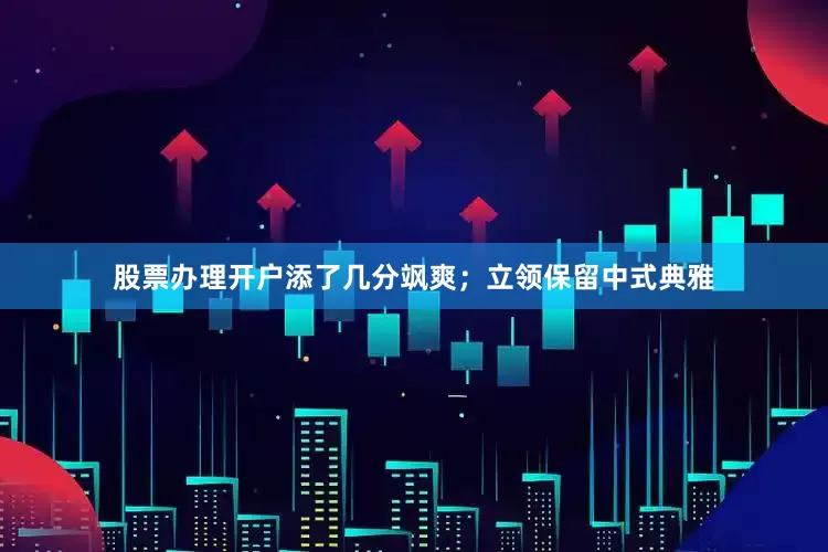 股票办理开户添了几分飒爽；立领保留中式典雅
