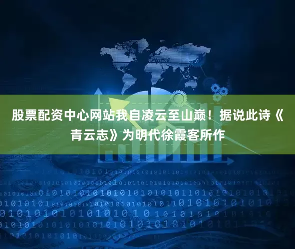 股票配资中心网站我自凌云至山巅！据说此诗《青云志》为明代徐霞客所作