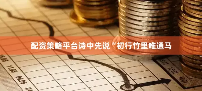 配资策略平台诗中先说“初行竹里唯通马