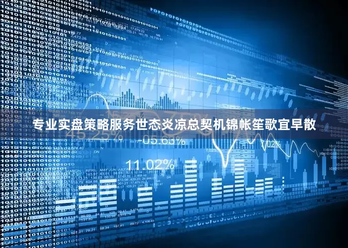 专业实盘策略服务世态炎凉总契机锦帐笙歌宜早散