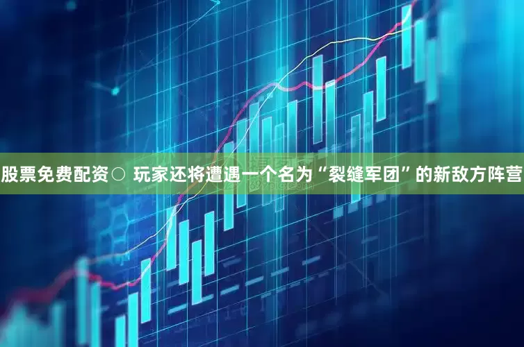 股票免费配资○ 玩家还将遭遇一个名为“裂缝军团”的新敌方阵营