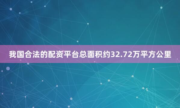 我国合法的配资平台总面积约32.72万平方公里