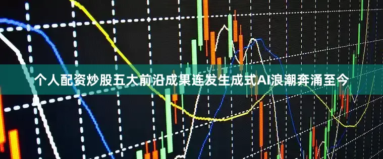 个人配资炒股五大前沿成果连发　　生成式AI浪潮奔涌至今