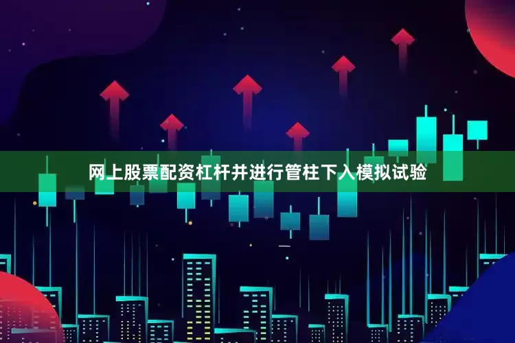 网上股票配资杠杆并进行管柱下入模拟试验