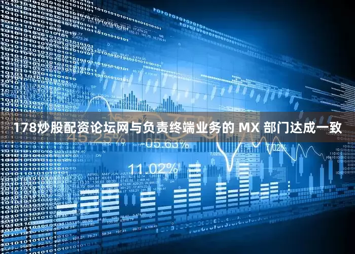 178炒股配资论坛网与负责终端业务的 MX 部门达成一致