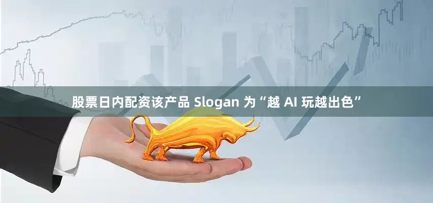 股票日内配资该产品 Slogan 为“越 AI 玩越出色”