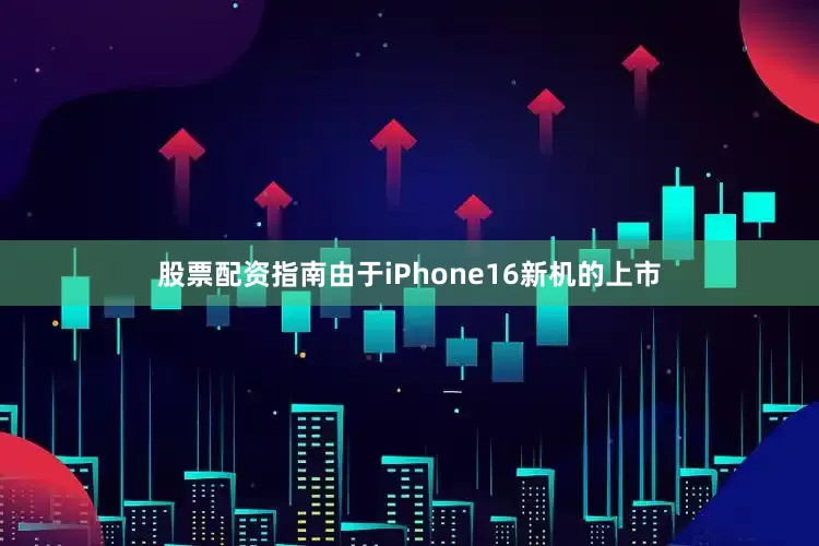 股票配资指南由于iPhone16新机的上市
