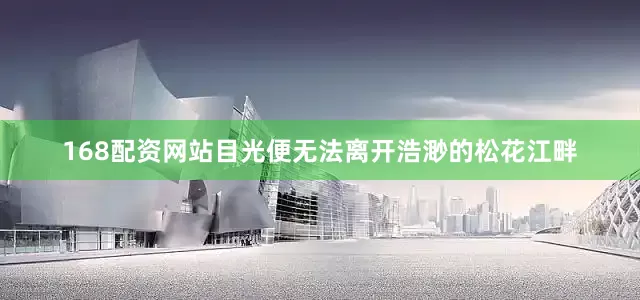 168配资网站目光便无法离开浩渺的松花江畔