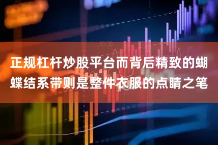 正规杠杆炒股平台而背后精致的蝴蝶结系带则是整件衣服的点睛之笔
