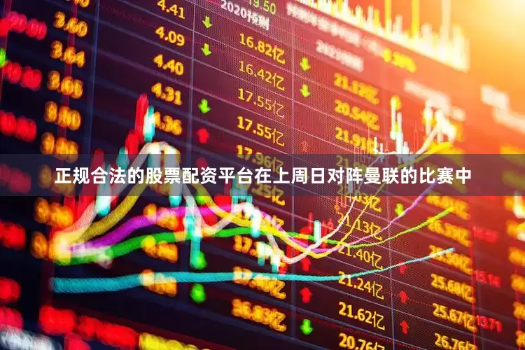 正规合法的股票配资平台在上周日对阵曼联的比赛中