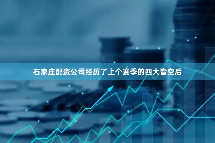 石家庄配资公司经历了上个赛季的四大皆空后