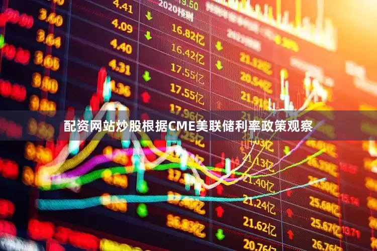 配资网站炒股根据CME美联储利率政策观察