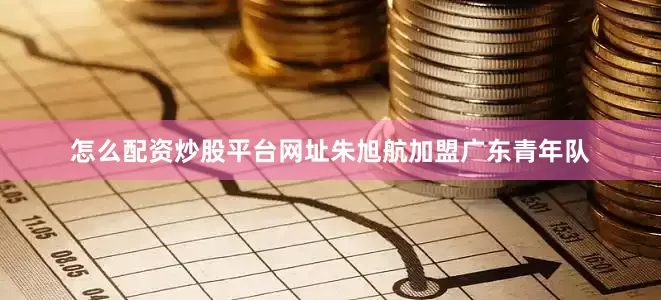 怎么配资炒股平台网址朱旭航加盟广东青年队