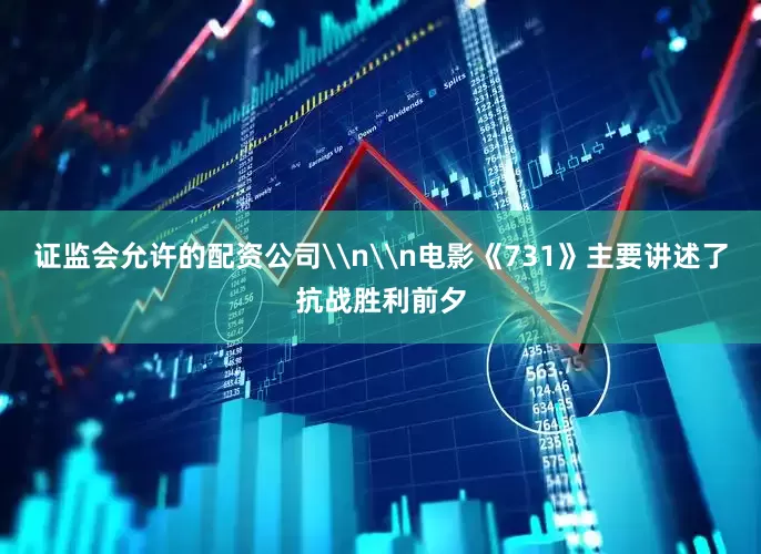 证监会允许的配资公司\n\n电影《731》主要讲述了抗战胜利前夕