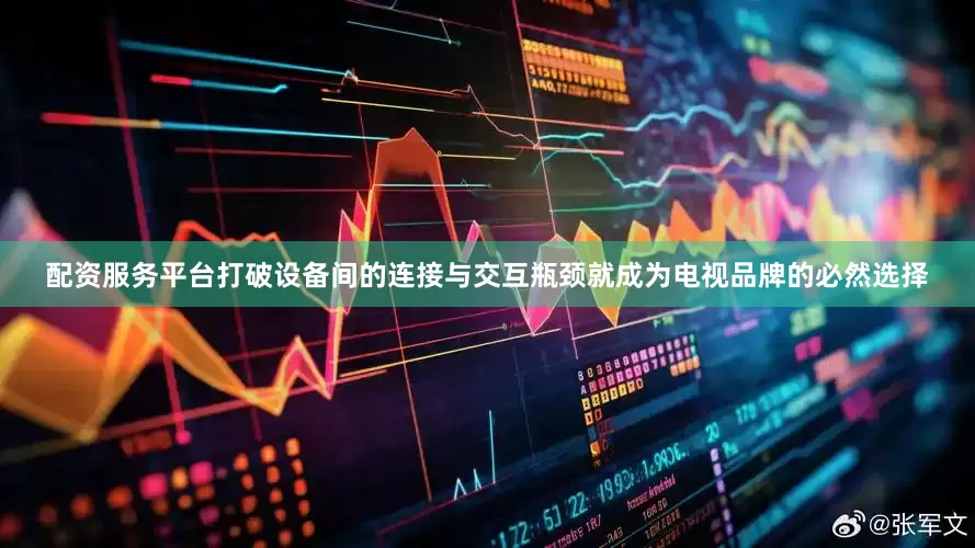 配资服务平台打破设备间的连接与交互瓶颈就成为电视品牌的必然选择